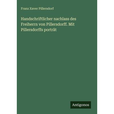 Handschriftlicher nachlass des Freiherrn von Pillersdorff. Mit Pillersdorffs porträt, Gebundene Ausgabe von Franz Xaver Pillersdorf, Antigonos Verlag,