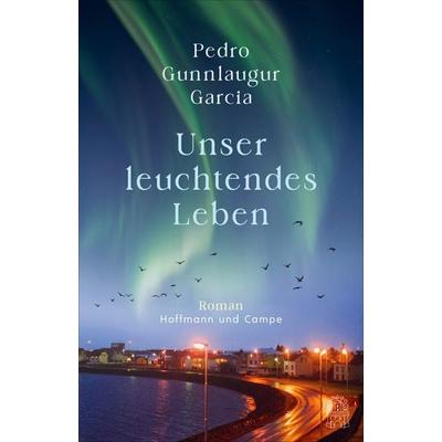 Unser leuchtendes Leben, Gebundene Ausgabe von Pedro Gunnlaugur Garcia, Hoffmann Und Campe, 978-3-455-01714-4