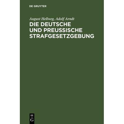 Die Deutsche und Preußische Strafgesetzgebung, Gebundene Ausgabe von August Hellweg,Adolf Arndt, De Gruyter, 978-3-11-117367-2