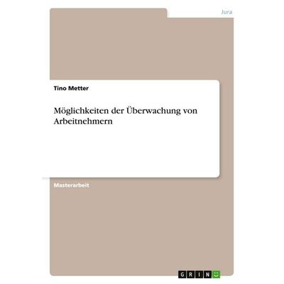 Möglichkeiten der Überwachung von Arbeitnehmern, Taschenbuch von Tino Metter, GRIN, 978-3-640-47103-4