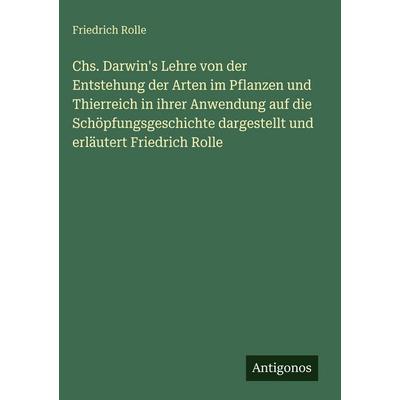 Chs. Darwin's Lehre von der Entstehung der Arten im Pflanzen und Thierreich in ihrer Anwendung auf die Schöpfungsgeschichte dargestellt und erläutert,