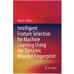 Intelligent Feature Selection for Machine Learning Using the Dynamic Wavelet Fingerprint, Fachbücher von Mark K. Hinders