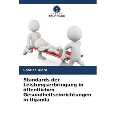 Standards der Leistungserbringung in öffentlichen Gesundheitseinrichtungen in Uganda, Taschenbuch von Charles Olaro, Verlag Unser Wissen,