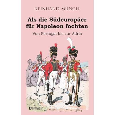 Als die Südeuropäer für Napoleon fochten, Taschenbuch von Reinhard Münch, Engelsdorfer Verlag, 978-3-96940-105-7