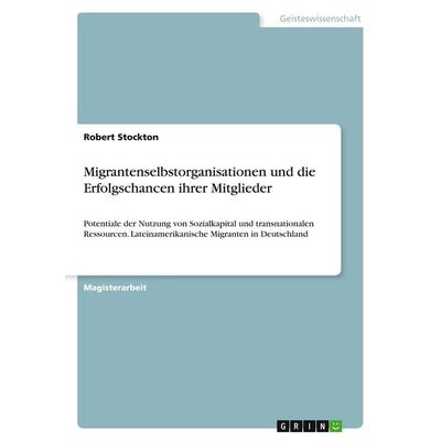Migrantenselbstorganisationen und die Erfolgschancen ihrer Mitglieder, Taschenbuch von Robert Stockton, GRIN, 978-3-668-24643-0