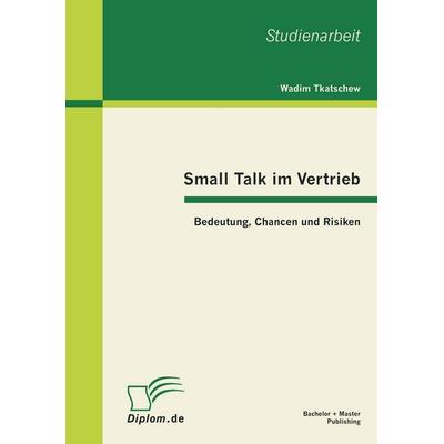 Small Talk im Vertrieb: Bedeutung, Chancen und Risiken, Taschenbuch von Wadim Tkatschew, Bachelor + Master Publishing, 978-3-86341-108-4