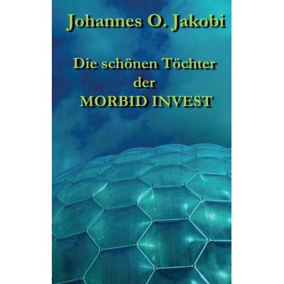 Die schönen Töchter der MORBID INVEST, Taschenbuch von Johannes O. Jakobi, Tredition, 978-3-8491-8334-9