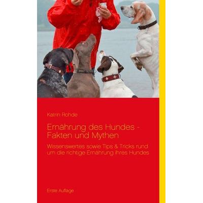 Ernährung des Hundes - Fakten und Mythen, Taschenbuch von Katrin Rohde, BoD – Books on Demand, 978-3-7322-8938-7