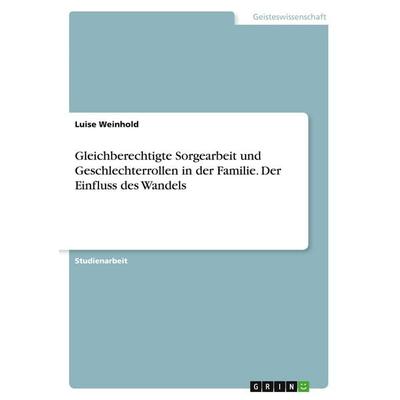 Gleichberechtigte Sorgearbeit und Geschlechterrollen in der Familie. Der Einfluss des Wandels, Taschenbuch von Luise Weinhold, GRIN, 978-3-346-45024-1