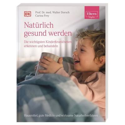 ELTERN-Ratgeber. Natürlich gesund werden - Die wichtigsten Kinderkrankheiten erkennen und behandeln, Taschenbuch von Walter Dorsch,Carina Frey, DK