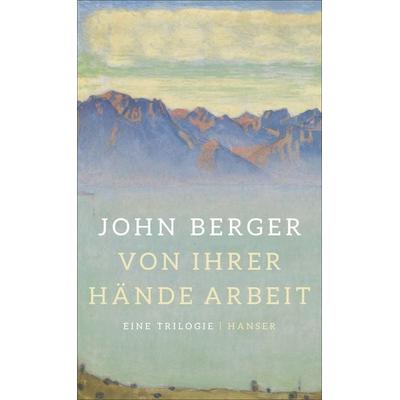 Von ihrer Hände Arbeit, Gebundene Ausgabe von John Berger, Carl Hanser, 978-3-446-25265-3