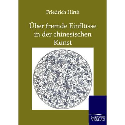 Über fremde Einflüsse in der chinesischen Kunst, Taschenbuch von Friedrich Hirth, Salzwasser, 978-3-86444-334-3