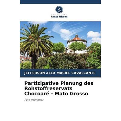 Partizipative Planung des Rohstoffreservats Chocoaré - Mato Grosso, Taschenbuch von Jefferson Alex Maciel Cavalcante, Verlag Unser Wissen,