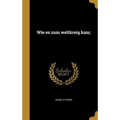 Wie es zum weltkreig kam;, Gebundene Ausgabe von Hanns Altmann, Creative Media Partners, LLC, 978-1-374-43872-9