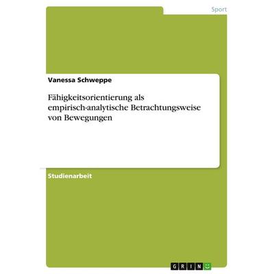 Fähigkeitsorientierung als empirisch-analytische Betrachtungsweise von Bewegungen, Taschenbuch von Vanessa Schweppe, GRIN, 978-3-638-64835-6