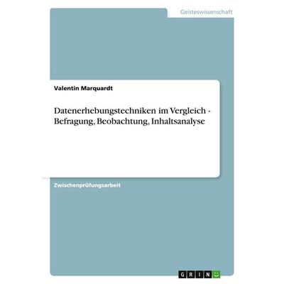 Datenerhebungstechniken im Vergleich - Befragung, Beobachtung, Inhaltsanalyse, Taschenbuch von Valentin Marquardt, GRIN, 978-3-638-86208-0