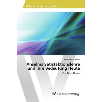 Anselms Satisfaktionslehre und ihre Bedeutung Heute, Taschenbuch von Mario Dieter Haberl, AV Akademikerverlag, 978-3-639-86932-3