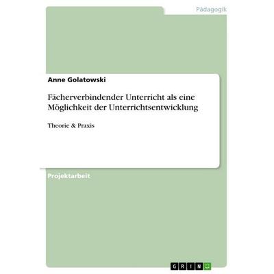 Fächerverbindender Unterricht als eine Möglichkeit der Unterrichtsentwicklung, Taschenbuch von Anne Golatowski, GRIN, 978-3-640-96261-7