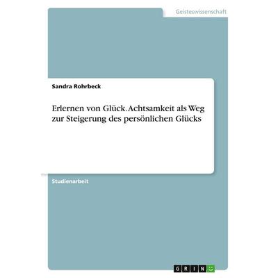Erlernen von Glück. Achtsamkeit als Weg zur Steigerung des persönlichen Glücks, Taschenbuch von Sandra Rohrbeck, GRIN, 978-3-346-39779-9