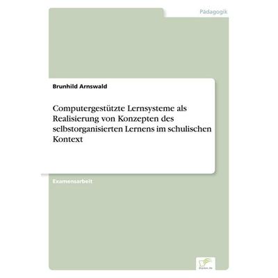 Computergestützte Lernsysteme als Realisierung von Konzepten des selbstorganisierten Lernens im schulischen Kontext, Taschenbuch von Brunhild