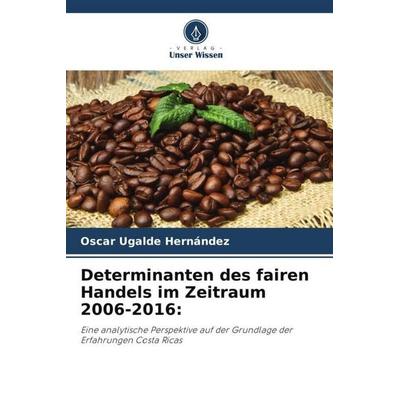 Determinanten des fairen Handels im Zeitraum 2006-2016:, Taschenbuch von Oscar Ugalde Hernández, Verlag Unser Wissen, 978-620-6-36109-1