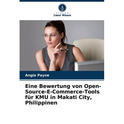 Eine Bewertung von Open-Source-E-Commerce-Tools für KMU in Makati City, Philippinen, Taschenbuch von Angie Payne, Verlag Unser Wissen,