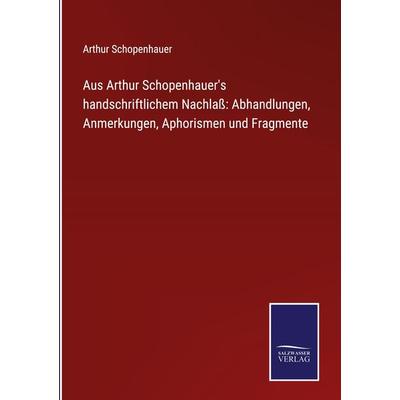 Aus Arthur Schopenhauer's handschriftlichem Nachlaß: Abhandlungen, Anmerkungen, Aphorismen und Fragmente, Gebundene Ausgabe von Arthur Schopenhauer,