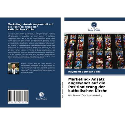 Marketing- Ansatz angewandt auf die Positionierung der katholischen Kirche, Taschenbuch von Raymond Boundar Balla, Verlag Unser Wissen,