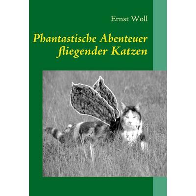 Phantastische Abenteuer fliegender Katzen, Taschenbuch von Ernst Woll, BoD – Books on Demand, 978-3-8391-0564-1