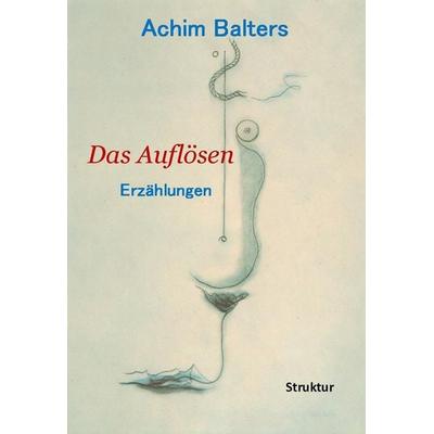 Das Auflösen, Taschenbuch von Achim Balters, Struktur Verlag, 978-3-9814185-3-8