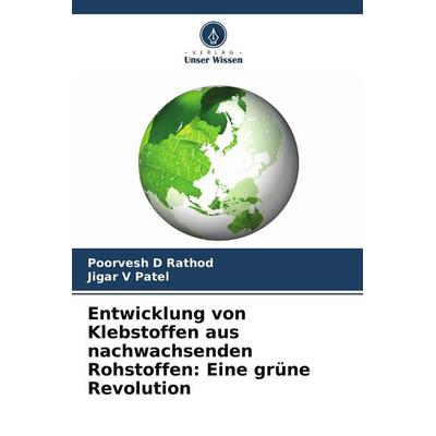 Entwicklung von Klebstoffen aus nachwachsenden Rohstoffen: Eine grüne Revolution, Taschenbuch von Poorvesh D. Rathod,Jigar V. Patel, Verlag Unser