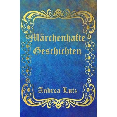 Märchenhafte Geschichten, Taschenbuch von Andrea Lutz, Epubli, 978-3-7541-2672-1