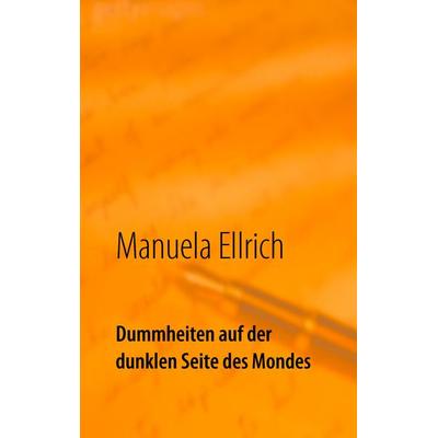 Dummheiten auf der dunklen Seite des Mondes, Taschenbuch von Manuela Ellrich, BoD – Books on Demand, 978-3-7392-4449-5