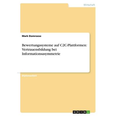 Bewertungssysteme auf C2C-Plattformen: Vertrauensbildung bei Informationsasymmetrie, Taschenbuch von Mark Domroese, GRIN, 978-3-638-70230-0