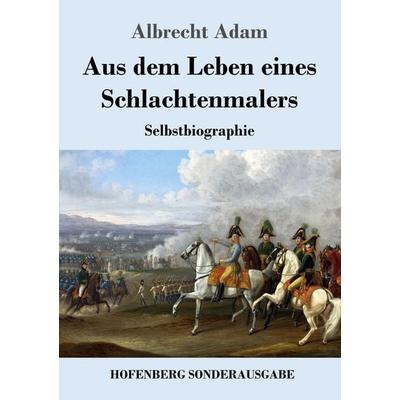 Aus dem Leben eines Schlachtenmalers, Taschenbuch von Albrecht Adam, Hofenberg, 978-3-7437-2727-4