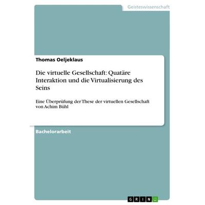 Die virtuelle Gesellschaft: Quatäre Interaktion und die Virtualisierung des Seins, Taschenbuch von Thomas Oeljeklaus, GRIN, 978-3-640-83998-8