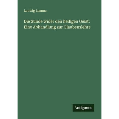 Die Sünde wider den heiligen Geist: Eine Abhandlung zur Glaubenslehre, Taschenbuch von Ludwig Lemme, Antigonos Verlag, 978-3-388-88452-3