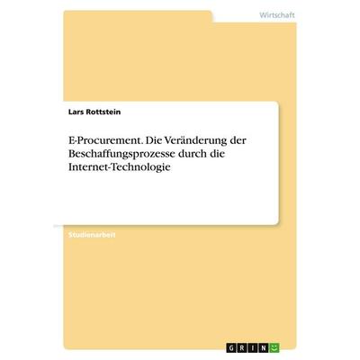 E-Procurement. Die Veränderung der Beschaffungsprozesse durch die Internet-Technologie, Taschenbuch von Lars Rottstein, GRIN, 978-3-638-88942-1