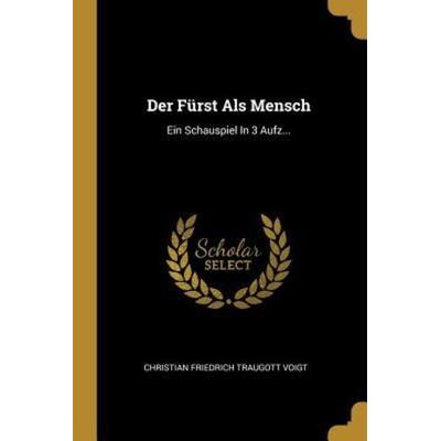 Der Fürst ALS Mensch: Ein Schauspiel in 3 Aufz..., Taschenbuch von , Creative Media Partners, LLC, 978-0-274-82467-0