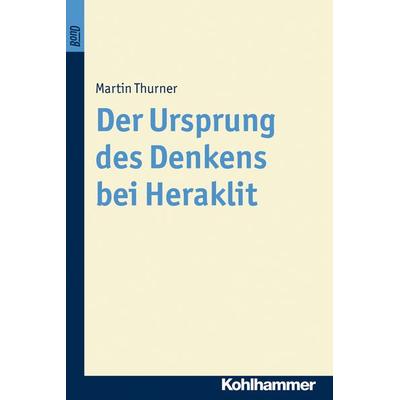 Der Ursprung des Denkens bei Heraklit. BonD, Taschenbuch von Martin Thurner, Kohlhammer, 978-3-17-016883-1