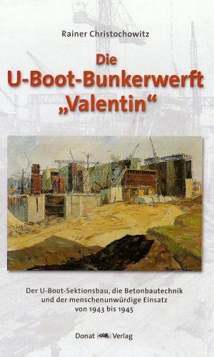 Rainer Christochowitz - U-Boot Bunkerwerft ' Valentin': Der U-Boot-Sektionsbau, die Betonbautechnik und der menschenunwürdige Einsatz von 1943 bis 1945 - Preis vom 13.10.2026 11:25:28 h