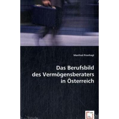 Pronhagl, M: Das Berufsbild des Vermögensberaters in Österre, Taschenbuch von Manfred Pronhagl, VDM, 978-3-8364-9752-7