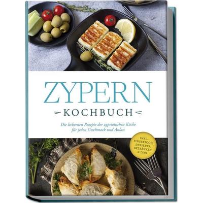 Zypern Kochbuch: Die leckersten Rezepte der zypriotischen Küche für jeden Geschmack und Anlass - inkl. Fingerfood, Desserts, Getränken & Dips,
