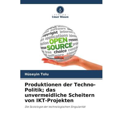 Produktionen der Techno-Politik; das unvermeidliche Scheitern von IKT-Projekten, Taschenbuch von Hüseyin Tolu, Verlag Unser Wissen, 978-620-9-93002-7