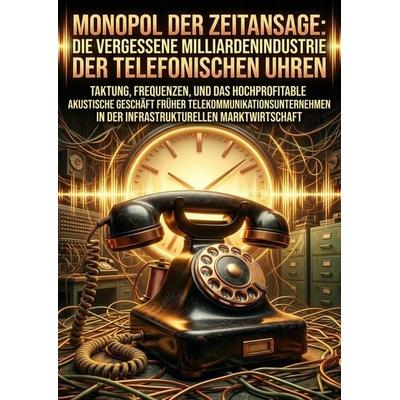 Monopol der Zeitansage: Die vergessene Milliardenindustrie der telefonischen Uhren, Taschenbuch von Dennis Kohler, Epubli, 978-3-565-34244-0