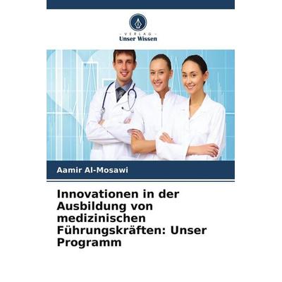 Innovationen in der Ausbildung von medizinischen Führungskräften: Unser Programm, Taschenbuch von Aamir Al-Mosawi, Verlag Unser Wissen
