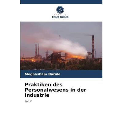 Praktiken des Personalwesens in der Industrie, Taschenbuch von Meghasham Narule, Verlag Unser Wissen, 978-620-6-39001-5
