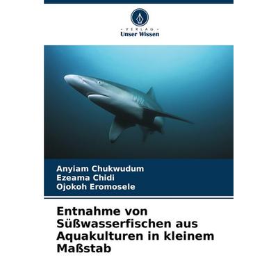 Entnahme von Süßwasserfischen aus Aquakulturen in kleinem Maßstab, Taschenbuch von Anyiam Chukwudum,Ezeama Chidi,Ojokoh Eromosele, Verlag Unser