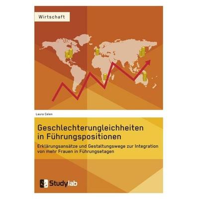 Geschlechterungleichheiten in Führungspositionen. Erklärungsansätze und Gestaltungswege zur Integration von mehr Frauen in Führungsetagen, Taschenbuch