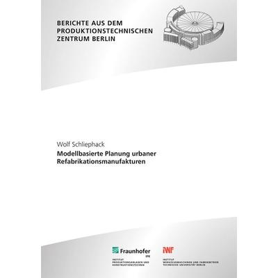 Modellbasierte Planung urbaner Refabrikationsmanufakturen, Taschenbuch von Wolf Schliephack, Fraunhofer Verlag, 978-3-8396-2043-4